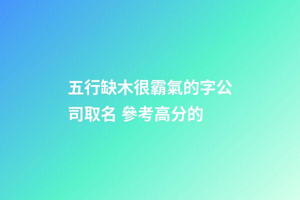 五行缺木很霸氣的字公司取名 參考高分的-第1張-公司起名-玄機(jī)派
